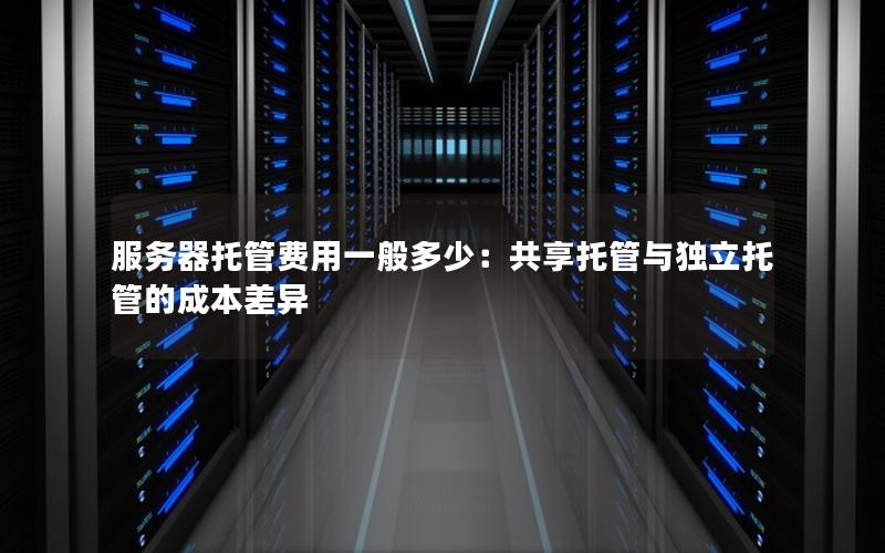 服务器托管费用一般多少：共享托管与独立托管的成本差异