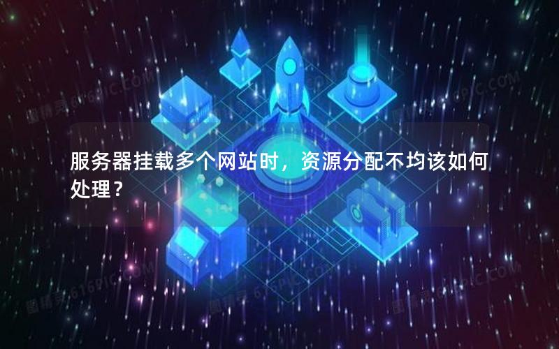 服务器挂载多个网站时，资源分配不均该如何处理？
