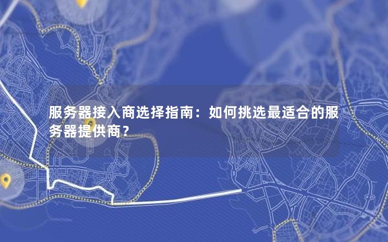 服务器接入商选择指南：如何挑选最适合的服务器提供商？