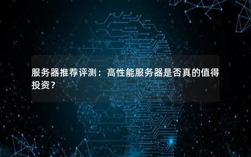 服务器推荐评测：高性能服务器是否真的值得投资？