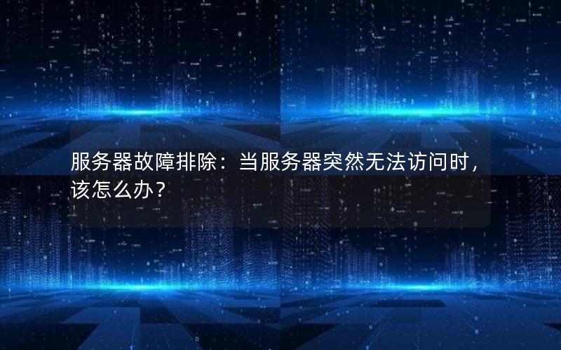 服务器故障排除：当服务器突然无法访问时，该怎么办？