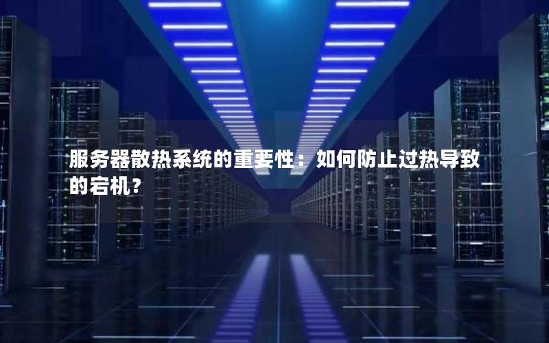 服务器散热系统的重要性：如何防止过热导致的宕机？
