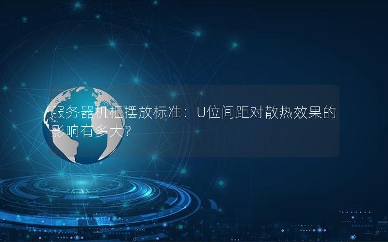 服务器机柜摆放标准：U位间距对散热效果的影响有多大？