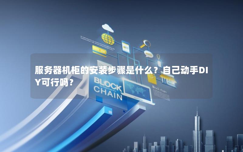 服务器机柜的安装步骤是什么？自己动手DIY可行吗？