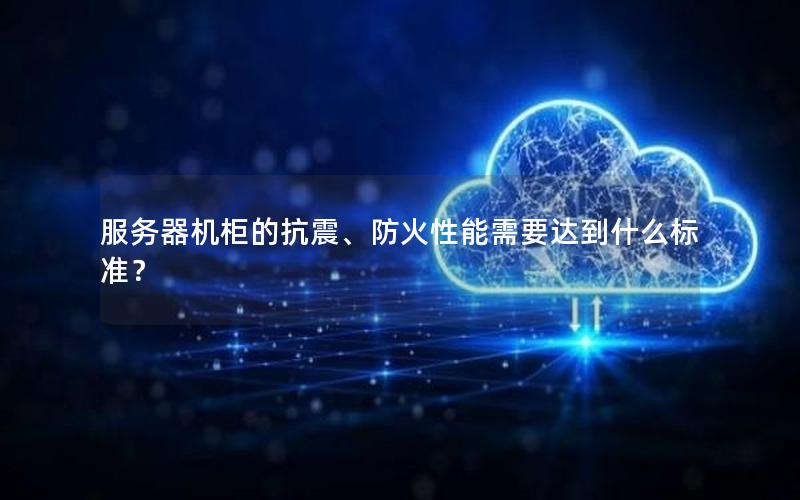 服务器机柜的抗震、防火性能需要达到什么标准？