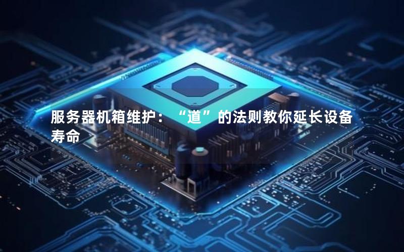 服务器机箱维护：“道”的法则教你延长设备寿命
