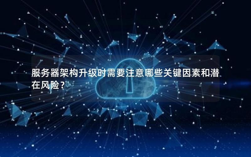 服务器架构升级时需要注意哪些关键因素和潜在风险？