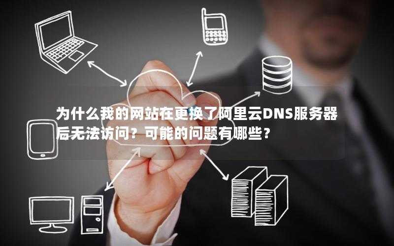 为什么我的网站在更换了阿里云DNS服务器后无法访问？可能的问题有哪些？