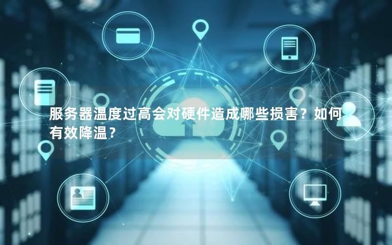服务器温度过高会对硬件造成哪些损害？如何有效降温？