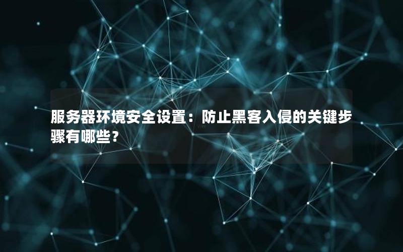 服务器环境安全设置：防止黑客入侵的关键步骤有哪些？