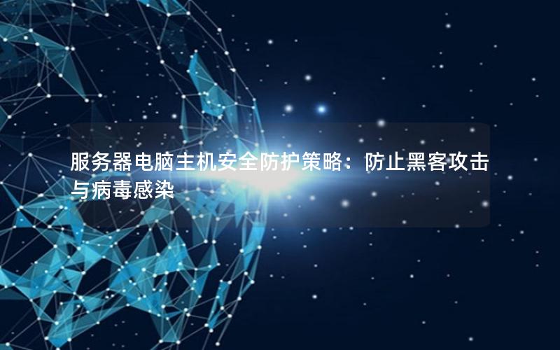 服务器电脑主机安全防护策略：防止黑客攻击与病毒感染