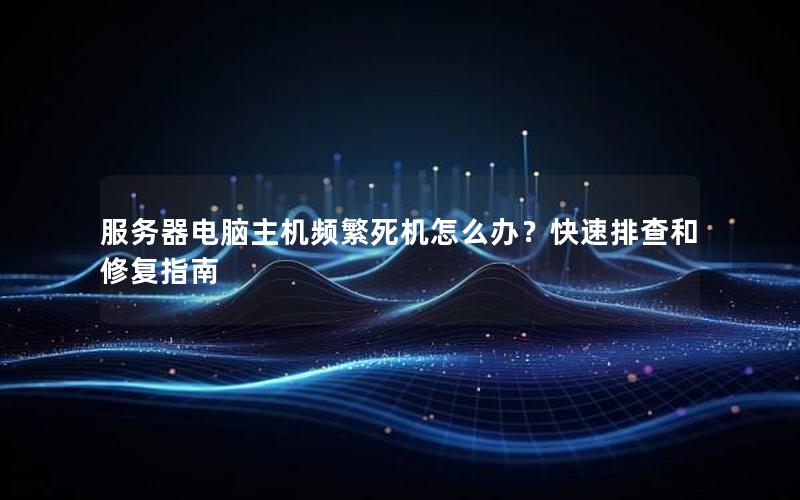 服务器电脑主机频繁死机怎么办？快速排查和修复指南