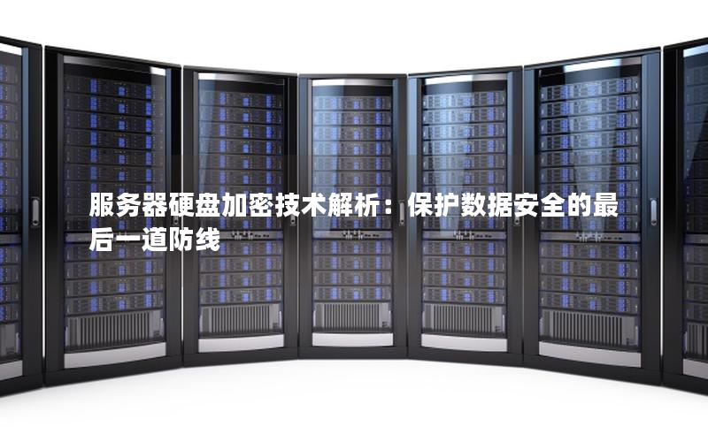 服务器硬盘加密技术解析：保护数据安全的最后一道防线
