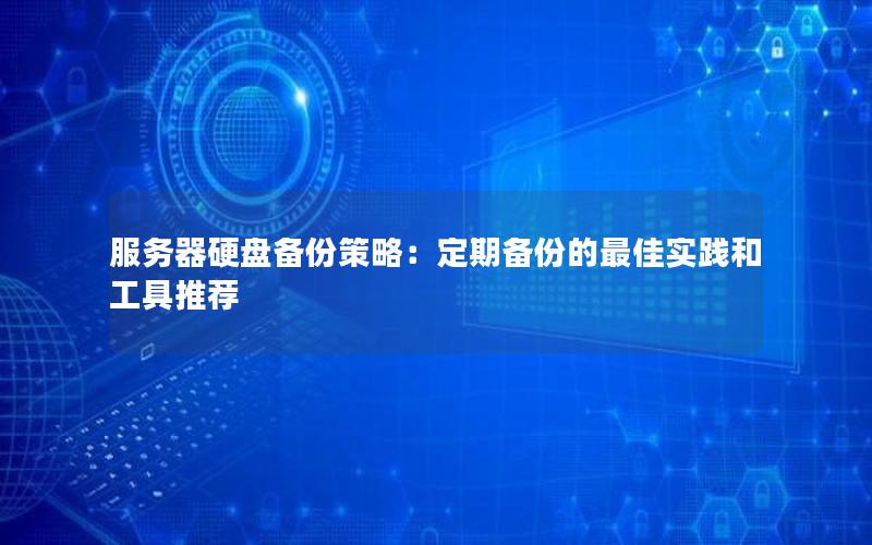 服务器硬盘备份策略：定期备份的最佳实践和工具推荐