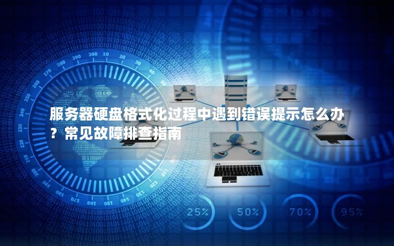 服务器硬盘格式化过程中遇到错误提示怎么办？常见故障排查指南