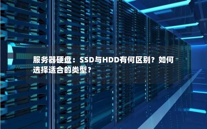 服务器硬盘：SSD与HDD有何区别？如何选择适合的类型？