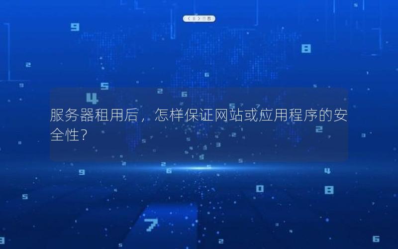 服务器租用后，怎样保证网站或应用程序的安全性？
