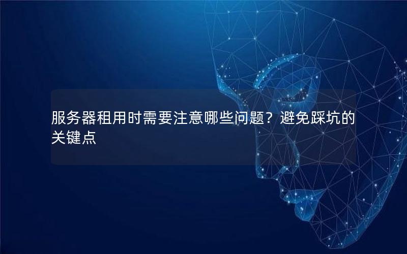 服务器租用时需要注意哪些问题？避免踩坑的关键点