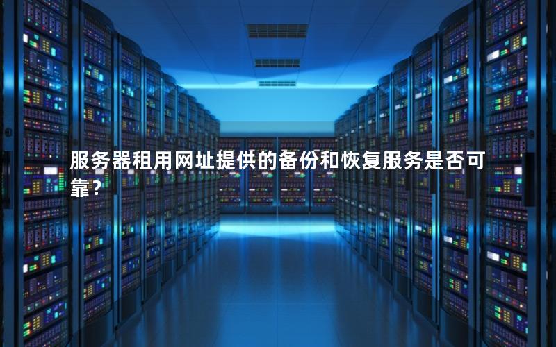 服务器租用网址提供的备份和恢复服务是否可靠？