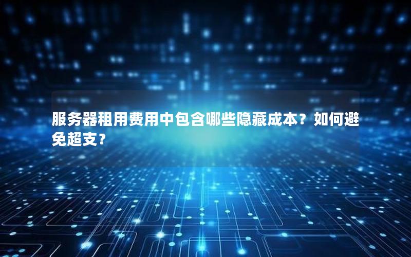 服务器租用费用中包含哪些隐藏成本？如何避免超支？