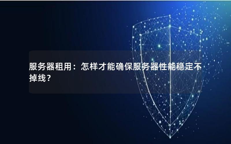 服务器租用：怎样才能确保服务器性能稳定不掉线？