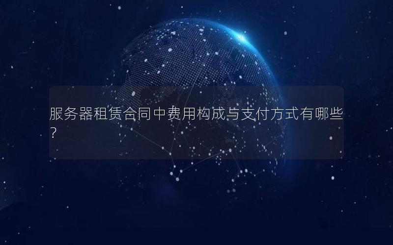 服务器租赁合同中费用构成与支付方式有哪些？