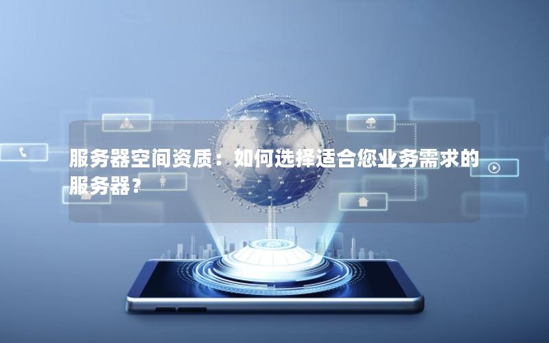 服务器空间资质：如何选择适合您业务需求的服务器？