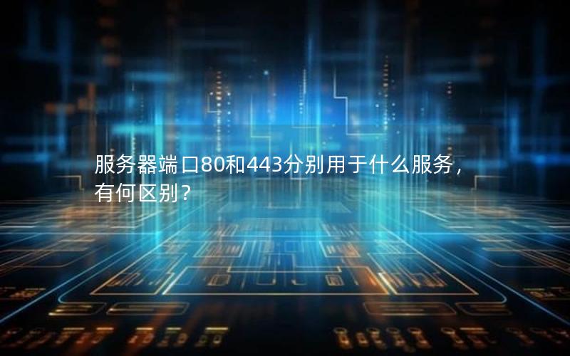 服务器端口80和443分别用于什么服务，有何区别？