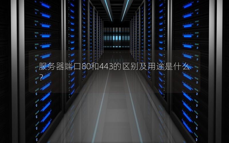 服务器端口80和443的区别及用途是什么？