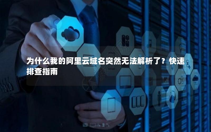 为什么我的阿里云域名突然无法解析了？快速排查指南
