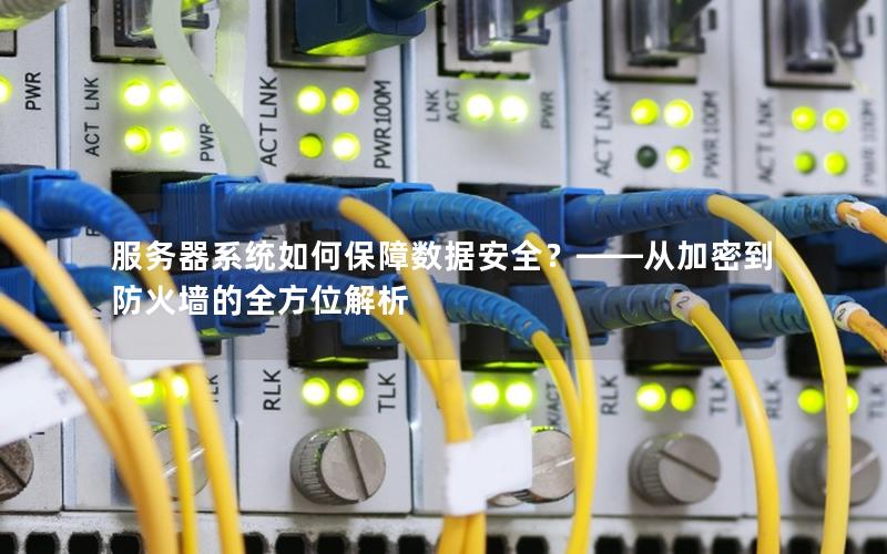 服务器系统如何保障数据安全？——从加密到防火墙的全方位解析