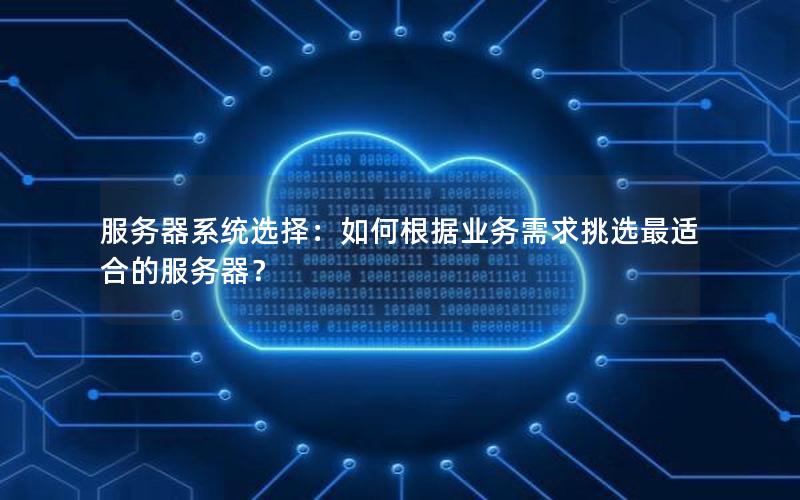 服务器系统选择：如何根据业务需求挑选最适合的服务器？