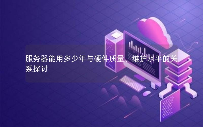 服务器能用多少年与硬件质量、维护水平的关系探讨