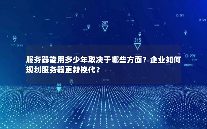 服务器能用多少年取决于哪些方面？企业如何规划服务器更新换代？