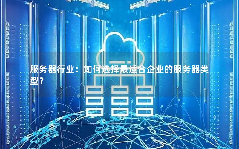 服务器行业：如何选择最适合企业的服务器类型？
