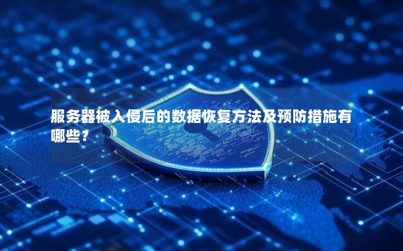 服务器被入侵后的数据恢复方法及预防措施有哪些？