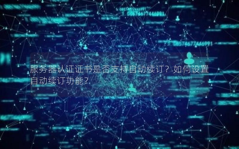 服务器认证证书是否支持自动续订？如何设置自动续订功能？