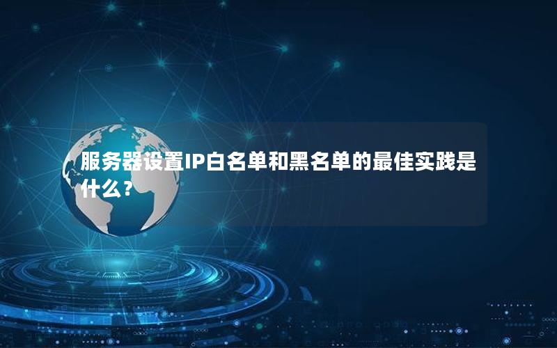 服务器设置IP白名单和黑名单的最佳实践是什么？