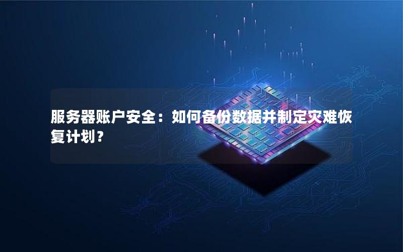 服务器账户安全：如何备份数据并制定灾难恢复计划？