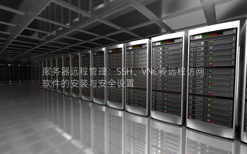 服务器远程管理：SSH、VNC等远程访问软件的安装与安全设置