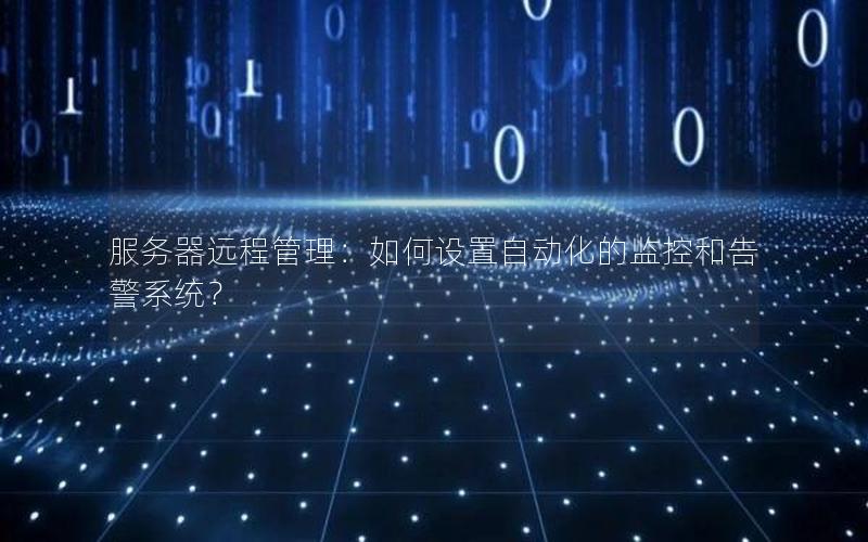 服务器远程管理：如何设置自动化的监控和告警系统？