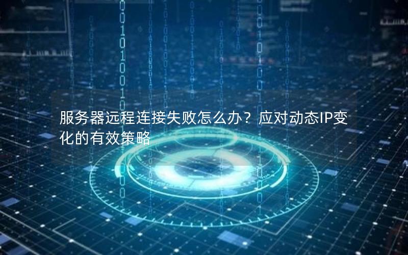 服务器远程连接失败怎么办？应对动态IP变化的有效策略