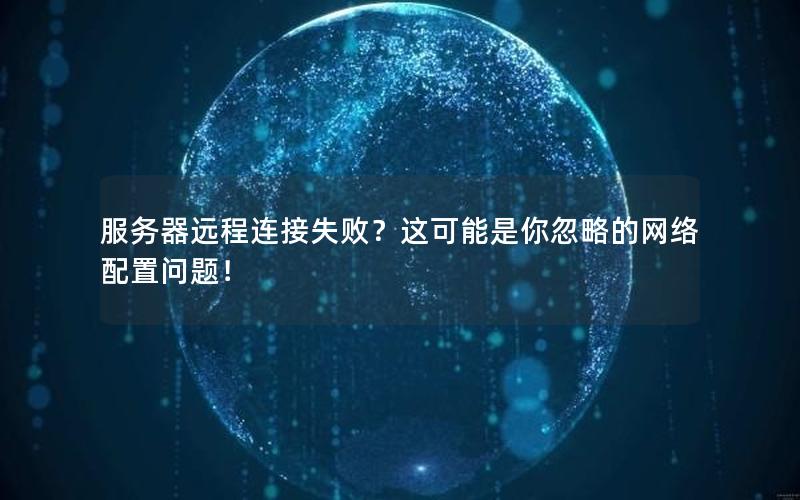 服务器远程连接失败？这可能是你忽略的网络配置问题！