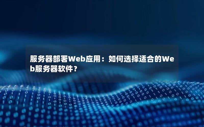 服务器部署Web应用：如何选择适合的Web服务器软件？