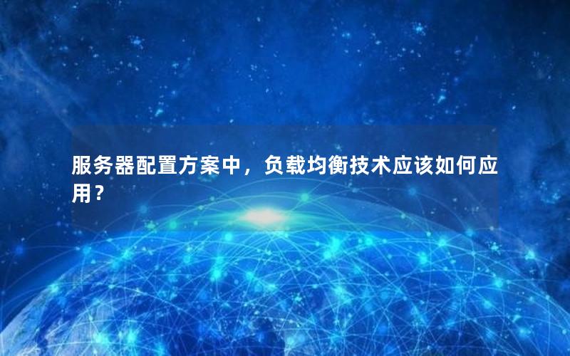 服务器配置方案中，负载均衡技术应该如何应用？