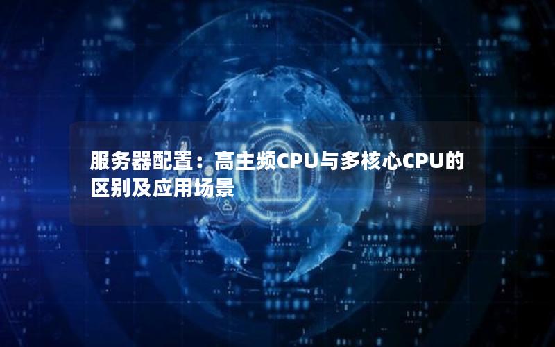 服务器配置：高主频CPU与多核心CPU的区别及应用场景
