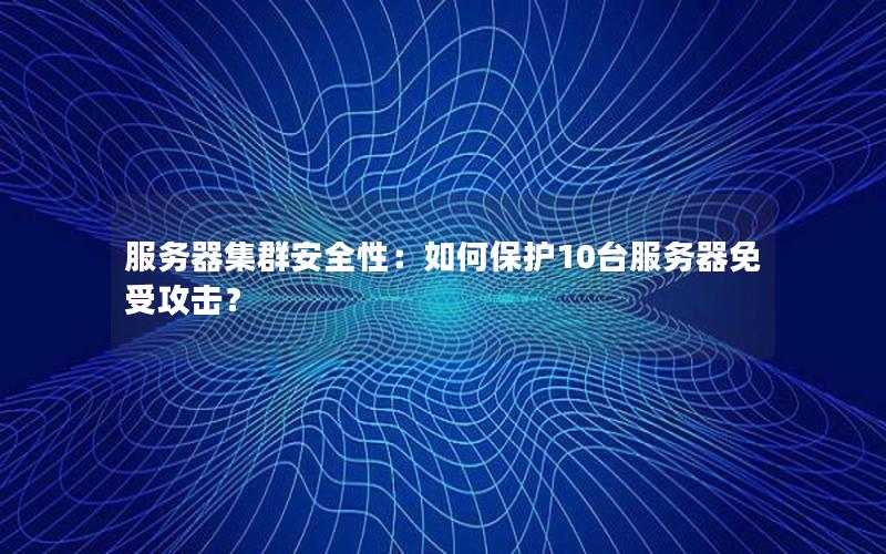 服务器集群安全性：如何保护10台服务器免受攻击？
