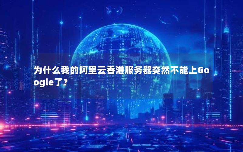 为什么我的阿里云香港服务器突然不能上Google了？
