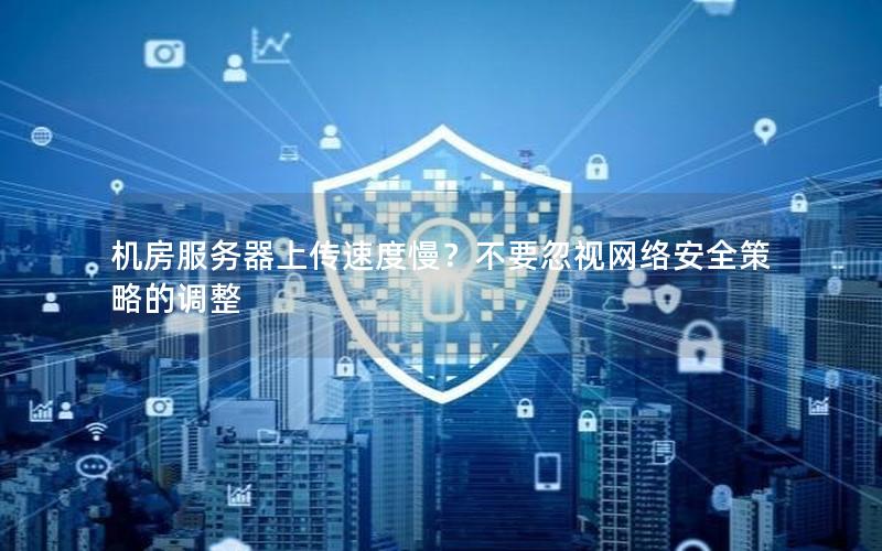 机房服务器上传速度慢？不要忽视网络安全策略的调整
