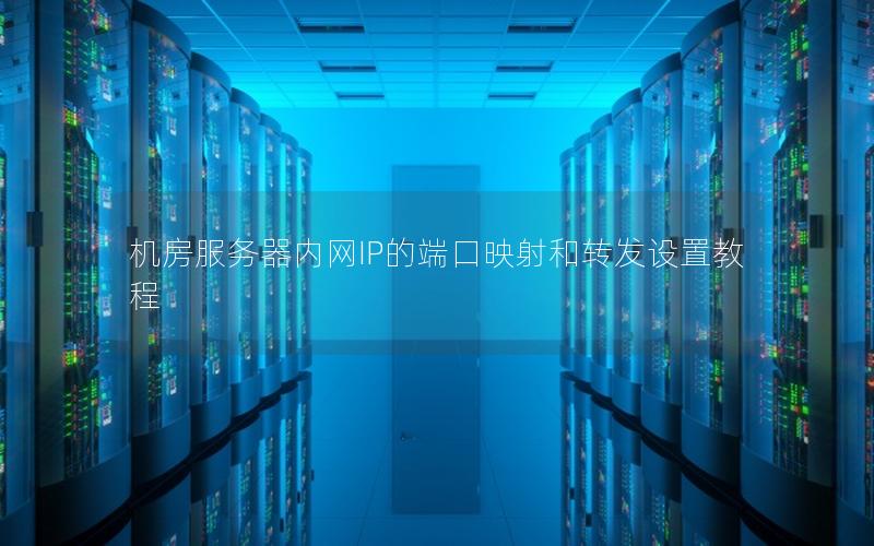 机房服务器内网IP的端口映射和转发设置教程